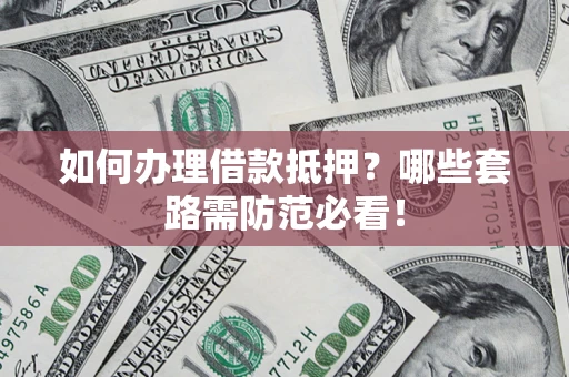 济南如何办理借款抵押？哪些套路需防范必看！
