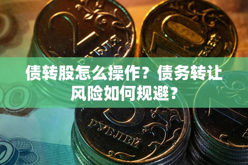 济南债转股怎么操作？债务转让风险如何规避？