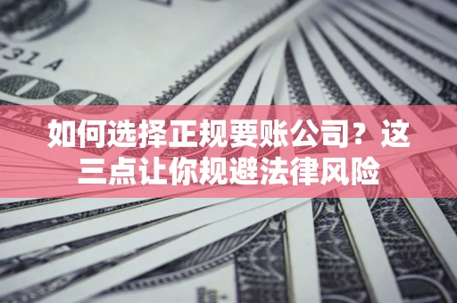 济南如何选择正规要账公司？这三点让你规避法律风险