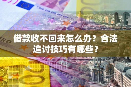 济南借款收不回来怎么办？合法追讨技巧有哪些？