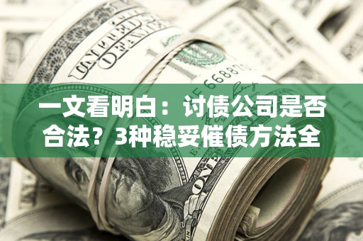 济南一文看明白：讨债公司是否合法？3种稳妥催债方法全解析