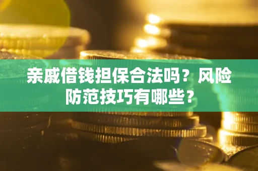 济南亲戚借钱担保合法吗？风险防范技巧有哪些？