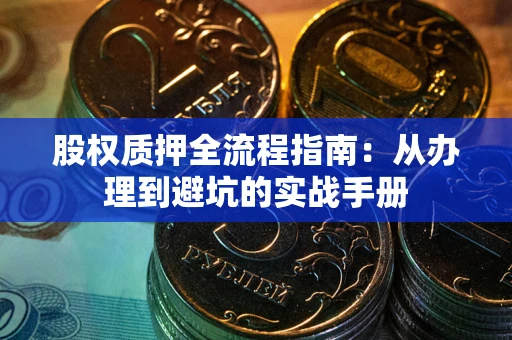 济南股权质押全流程指南：从办理到避坑的实战手册
