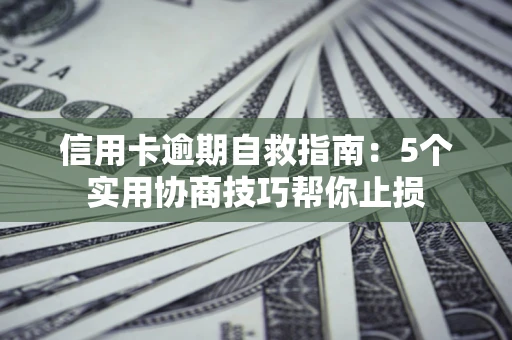 济南信用卡逾期自救指南：5个实用协商技巧帮你止损