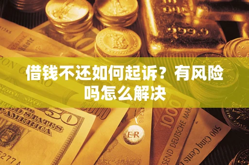 济南借钱不还如何起诉？有风险吗怎么解决