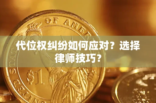 济南代位权纠纷如何应对？选择律师技巧？