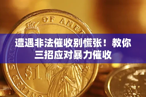 济南遭遇非法催收别慌张！教你三招应对暴力催收