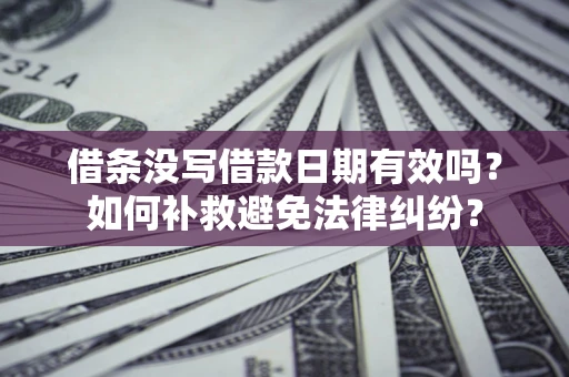 济南借条没写借款日期有效吗？如何补救避免法律纠纷？