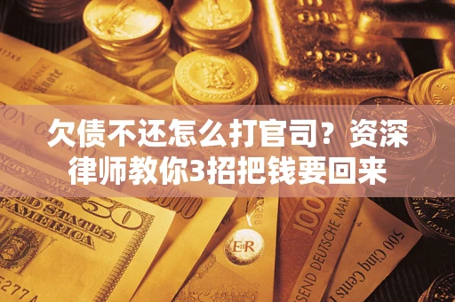 济南欠债不还怎么打官司？资深律师教你3招把钱要回来