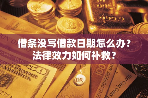 济南借条没写借款日期怎么办?法律效力如何补救? 济南借条没写借款日期怎么办?法律效力如何补救?