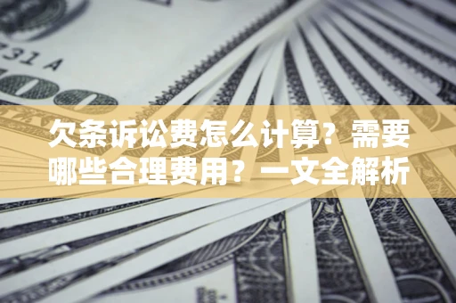 济南欠条诉讼费怎么计算？需要哪些合理费用？一文全解析