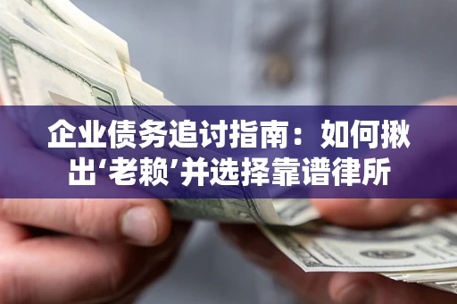济南企业债务追讨指南：如何揪出‘老赖’并选择靠谱律所
