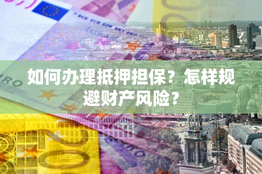 济南如何办理抵押担保？怎样规避财产风险？