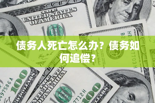 济南债务人死亡怎么办？债务如何追偿？