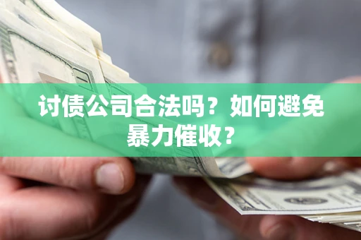 济南讨债公司合法吗？如何避免暴力催收？