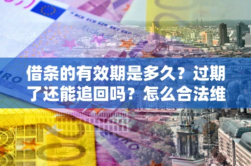 济南借条的有效期是多久？过期了还能追回吗？怎么合法维权？