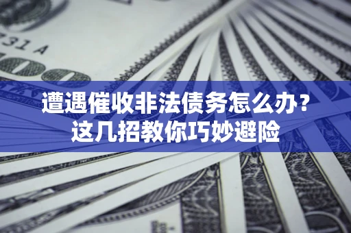 济南遭遇催收非法债务怎么办？这几招教你巧妙避险