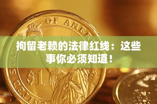 济南拘留老赖的法律红线：这些事你必须知道！
