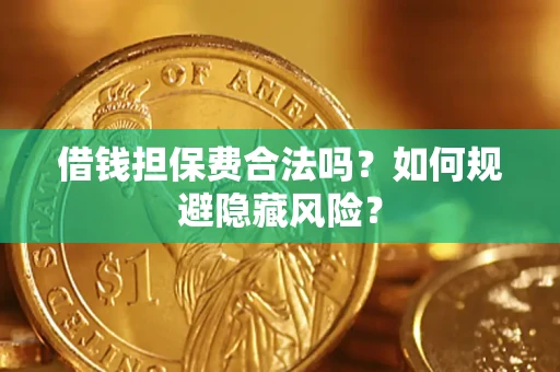 济南借钱担保费合法吗？如何规避隐藏风险？