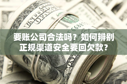 济南要账公司合法吗？如何辨别正规渠道安全要回欠款？