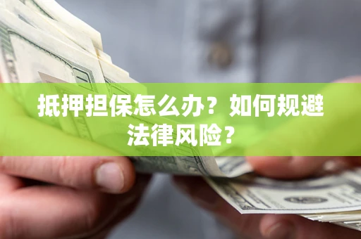 济南抵押担保怎么办？如何规避法律风险？