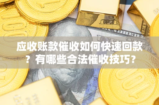济南应收账款催收如何快速回款？有哪些合法催收技巧？