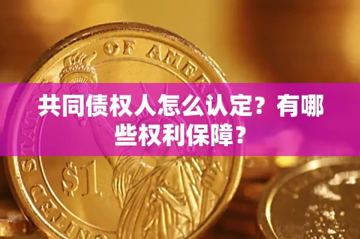 济南共同债权人怎么认定？有哪些权利保障？