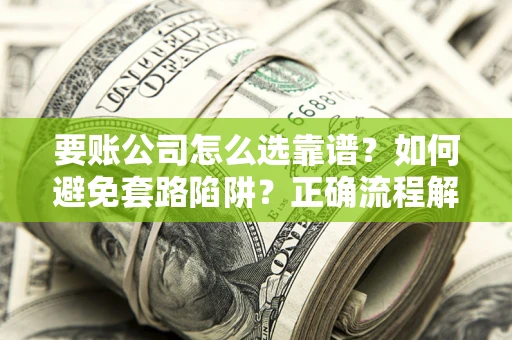 济南要账公司怎么选靠谱？如何避免套路陷阱？正确流程解析