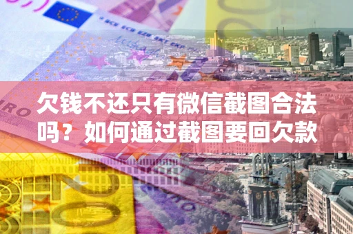 济南欠钱不还只有微信截图合法吗？如何通过截图要回欠款？