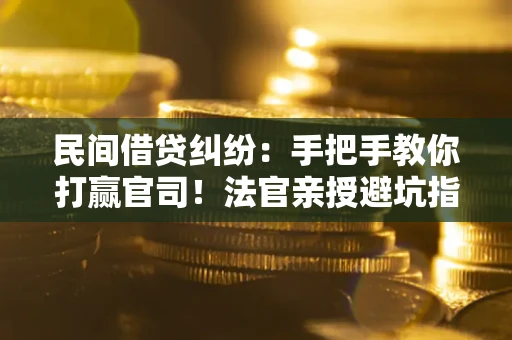 济南民间借贷纠纷：手把手教你打赢官司！法官亲授避坑指南