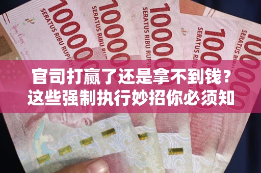 济南官司打赢了还是拿不到钱？这些强制执行妙招你必须知道