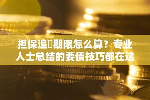 济南担保追償期限怎么算？专业人士总结的要债技巧都在这里了