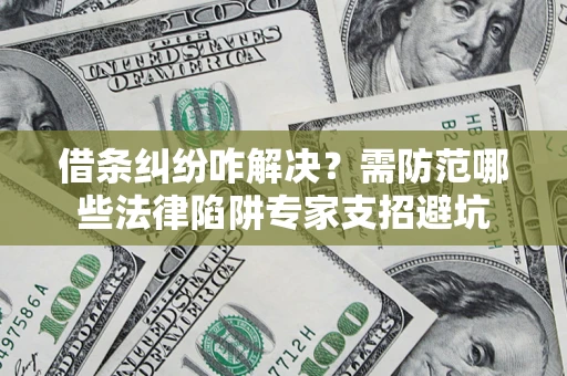 济南借条纠纷咋解决？需防范哪些法律陷阱专家支招避坑