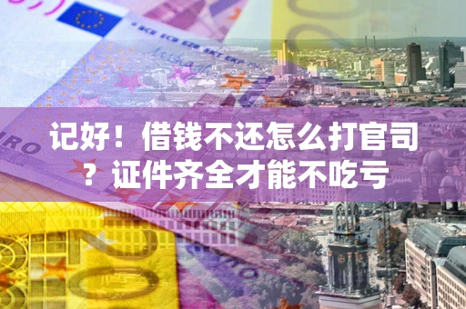 济南记好！借钱不还怎么打官司？证件齐全才能不吃亏