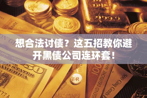 济南想合法讨债？这五招教你避开黑债公司连环套！