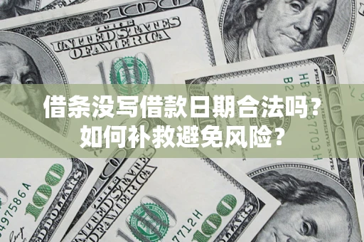 济南借条没写借款日期合法吗？如何补救避免风险？