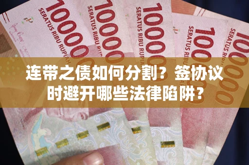 济南连带之债如何分割？签协议时避开哪些法律陷阱？