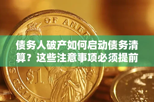 济南债务人破产如何启动债务清算？这些注意事项必须提前知道