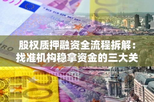 济南股权质押融资全流程拆解：找准机构稳拿资金的三大关键