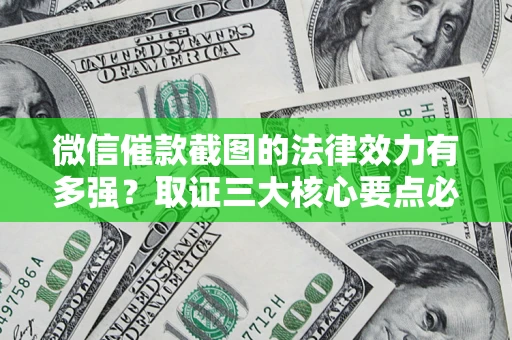 济南微信催款截图的法律效力有多强？取证三大核心要点必须知道！
