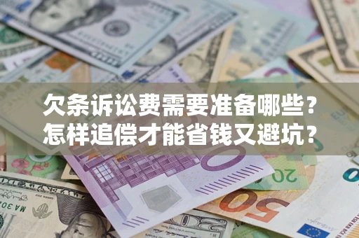 济南欠条诉讼费需要准备哪些？怎样追偿才能省钱又避坑？