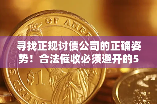 济南寻找正规讨债公司的正确姿势！合法催收必须避开的5大雷区