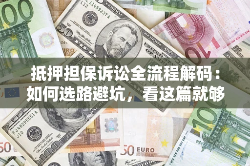 济南抵押担保诉讼全流程解码：如何选路避坑，看这篇就够了