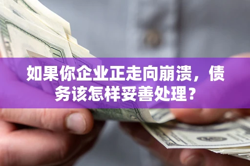 济南如果你企业正走向崩溃，债务该怎样妥善处理？