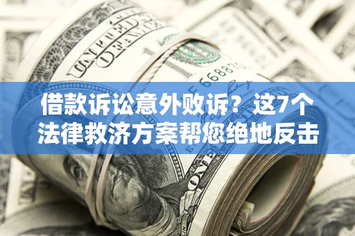 济南借款诉讼意外败诉？这7个法律救济方案帮您绝地反击！