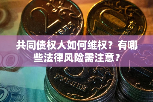 济南共同债权人如何维权？有哪些法律风险需注意？