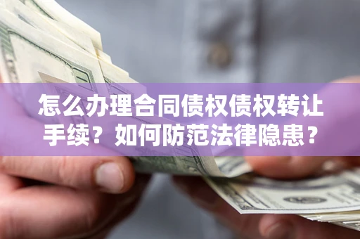 济南怎么办理合同债权债权转让手续？如何防范法律隐患？