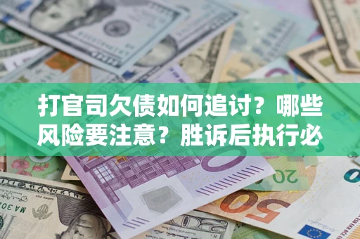 济南打官司欠债如何追讨？哪些风险要注意？胜诉后执行必看！