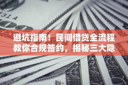 济南避坑指南！民间借贷全流程教你合规签约，揭秘三大隐形陷阱