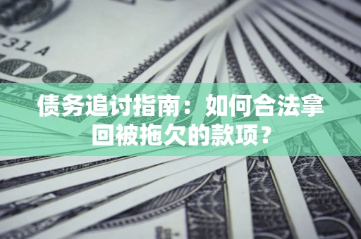 济南债务追讨指南：如何合法拿回被拖欠的款项？